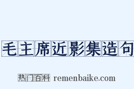 毛主席近影集造句是什么意思的图片